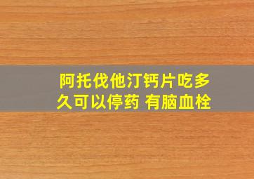 阿托伐他汀钙片吃多久可以停药 有脑血栓